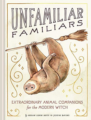 MEGAN LYNN KOTT | UNFAMILIAR FAMILIARS EXTRAORDINARY ANIMAL COMPANIONS FOR THE MODERN WITCH