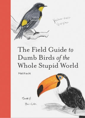 FIELD GUIDE TO DUMB BIRDS OF THE WHOLE STUPID WORLD | MATT KRACHT