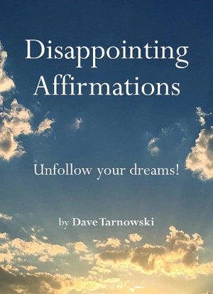 DAVE TARNOWSKI | DISAPPOINTING AFFIRMATIONS UNFOLLOW YOUR DREAMS