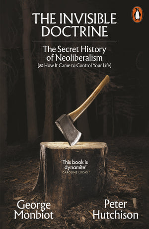 GEORGE MONBIOT PETER HUTCHINSON | INVISIBLE DOCTRINE - THE SECRET HISTORY OF NEOLIBERALISM