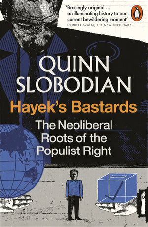 QUINN SLOBODIAN | HAYEKS BASTARDS - THE NEOLIBERAL ROOTS OF THE POPULIST RIGHT