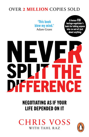 CHRIS VOSS / TAHL RAZ | NEVER SPLIT THE DIFFERENCE: NEGOTIATING AS IF YOUR LIFE DEPENDED ON IT