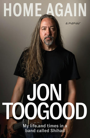 JON TOOGOOD | HOME AGAIN: MY LIFE AND TIMES IN A BAND CALLED SHIHAD
