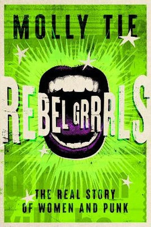 MOLLY TIE | REBEL GRRRLS, THE REAL STORY OF WOMEN AND PUNK