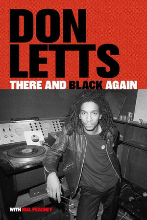 MAL PEACHY / DON LETTS | THERE AND BLACK AGAIN THE AUTOBIOGRAPHY OF DON LETTS