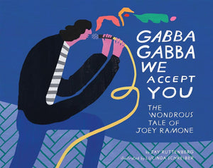 JAY RUTTENBERG / LUCINDA SCHREIBER | GABBA GABBA WE ACCEPT YOU - THE WONDROUS TALE OF JOEY RAMONE