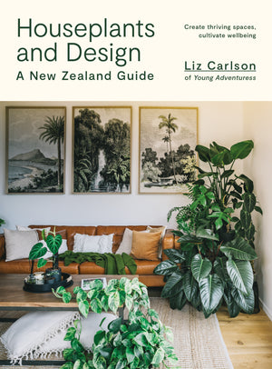 LIZ CARLSON | HOUSEPLANTS AND DESIGN A NEW ZEALAND GUIDE