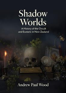 ANDREW PAUL WOOD | SHADOW WORLD  A HISTORY OF THE OCCULT AND ESOTERIC IN NEW ZEALAND