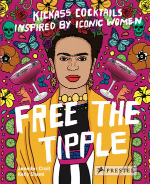 JENNIFER CROLL | FREE THE TIPPLE: KICKASS COCKTAILS INSPIRED BY ICONIC WOMEN