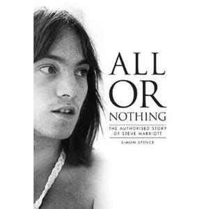 SPENCE SIMON | ALL OR NOTHING: THE AUTHORISED STORY OF STEVE MARRIOTT