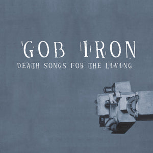 GOB IRON | DEATH SONGS FOR THE LIVING