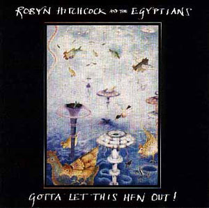 ROBYN HITCHCOCK | GOTTA LET THIS HEN OUT