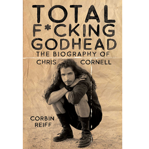REIFF CORBAN | TOTAL FUCKING GODHEAD: THE BIOGRAPHY OF CHRIS CORNELL