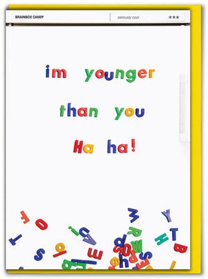 IM YOUNGER THAN YOU HAHA
