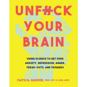 HARPER FAITH | UNFUCK YOUR BRAIN: USING SCIENCE TO GET OVER ANXIETY, DEPRESSION, ANGER, FREAK-OUTS, AND TRIGGERS