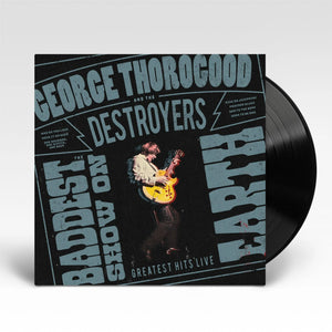 GEORGE THOROGOOD / AND THE DESTROYERS | BADDEST SHOW ON EARTH -  GREATEST HITS LIVE (VINYL)