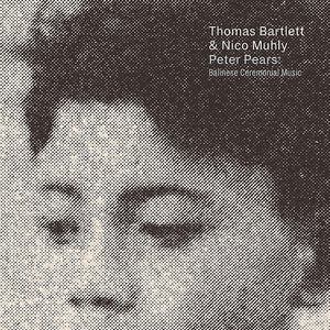 THOMAS BARTLETT / NICO MUHLY | PETER PEARS BALINESE CEREMONIAL MUSIC (DIGI)