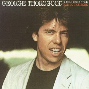GEORGE THOROGOOD / AND THE DESTROYERS | BAD TO THE BONE - 2018 REISSUE
