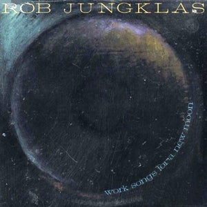 ROB JUNGKLAS | WORK SONGS FOR A NEW MOON