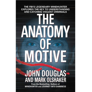 ANATOMY OF MOTIVE: THE FBI'S LEGENDARY MINDHUNTER EXPLORES THE KEY TO UNDERSTANDING AND CATCHING VIOLENT CRIMINALS | JOHN E DOUGLAS