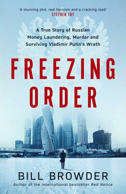 BILL BROWDER | FREEZING ORDER A True Story of Russian Money Laundering, Murder and Surviving Vladimir Putin's Wrath