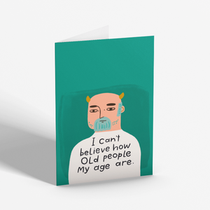 I CAN'T BELIEVE HOW OLD PEOPLE MY AGE ARE CARD