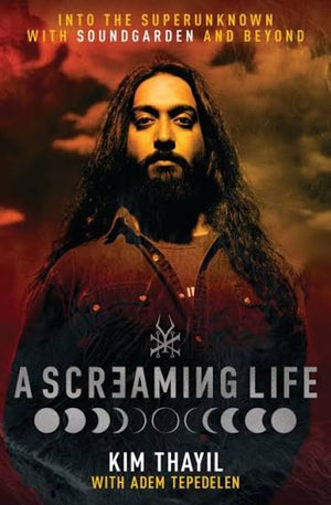 KIM THAYIL | A SCREAMING LIFE: INTO THE SUPERUNKNOWN WITH SOUNDGARDEN AND BEYOND