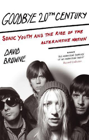 BROWNE DAVID | GOODBYE 20TH CENTURY BIOGRAPHY OF SONIC YOUTH