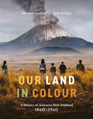 JOCK PHILLIPS / BRENDAN GRAHAM | OUR LAND IN COLOUR