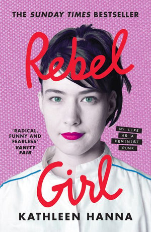 KATHLEEN HANNA | REBEL GIRL MY LIFE AS A FEMINIST PUNK